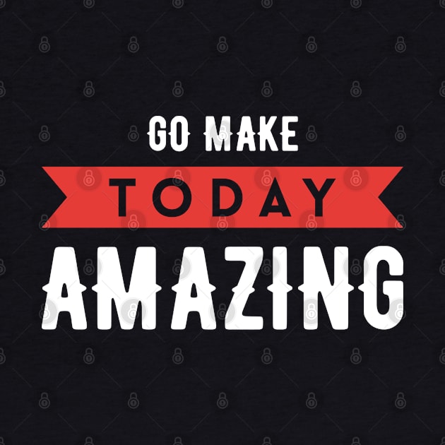 Go Make Today Amazing - Encouragement Quotes by Eluvity